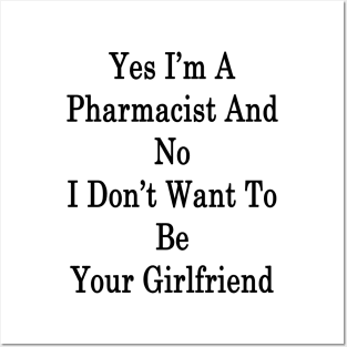 Yes I'm A Pharmacist And No I Don't Want To Be Your Girlfriend Posters and Art